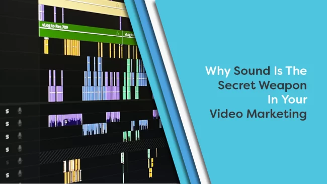 Why Sound Is The Secret Weapon In Your Video Marketing.