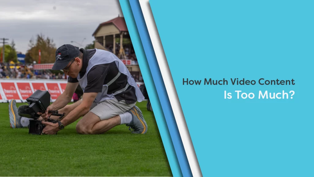 How Much Video Content Is Too Much?