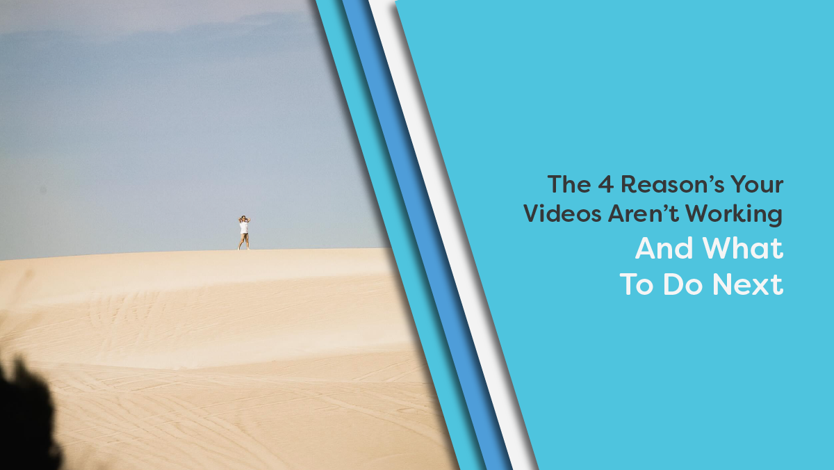 The Four Reasons Why Your Videos Aren't Working And What To Do Next.