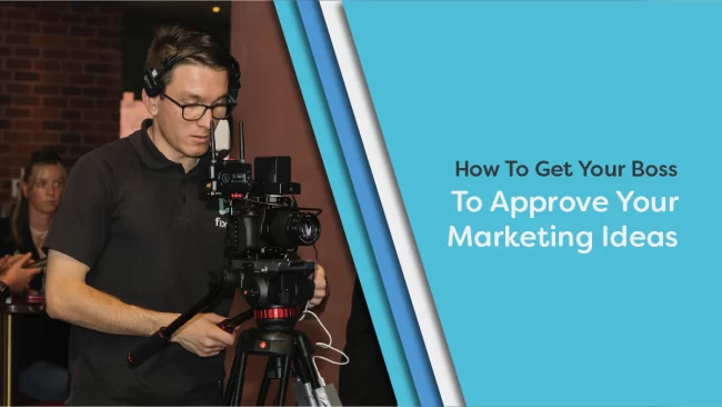 How To Get Your Boss To Approve Your Marketing Ideas​.